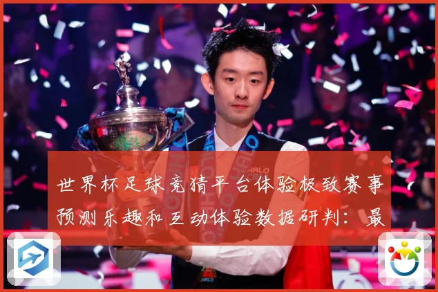 世界杯足球竞猜平台体验极致赛事预测乐趣和互动体验数据研判：最新赛事动态与深度分析