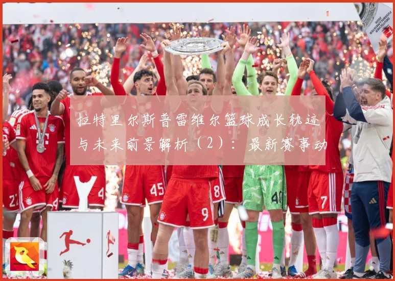 拉特里尔斯普雷维尔篮球成长轨迹与未来前景解析（2）：最新赛事动态与深度分析