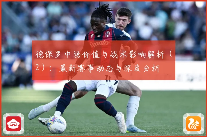 德保罗中场价值与战术影响解析（2）：最新赛事动态与深度分析