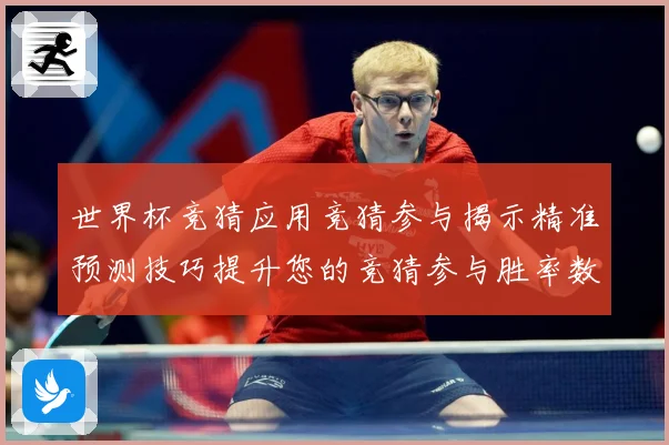 世界杯竞猜应用竞猜参与揭示精准预测技巧提升您的竞猜参与胜率数据研判：最新赛事动态与深度分析