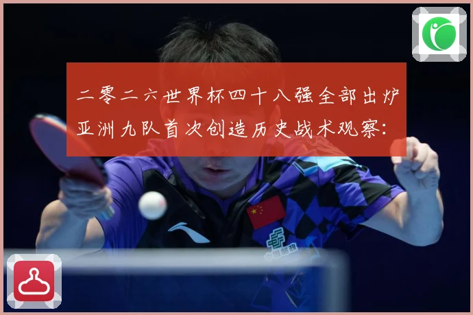 二零二六世界杯四十八强全部出炉亚洲九队首次创造历史战术观察：最新赛事动态与深度分析