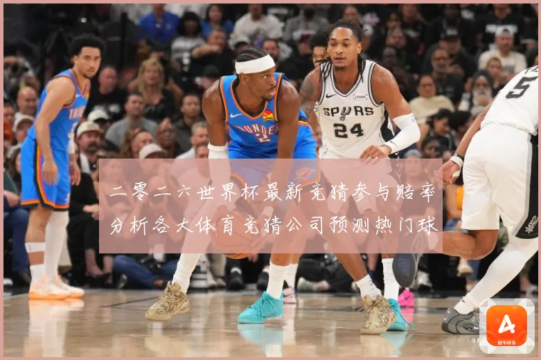 二零二六世界杯最新竞猜参与赔率分析各大体育竞猜公司预测热门球数据研判：最新赛事动态与深度分析
