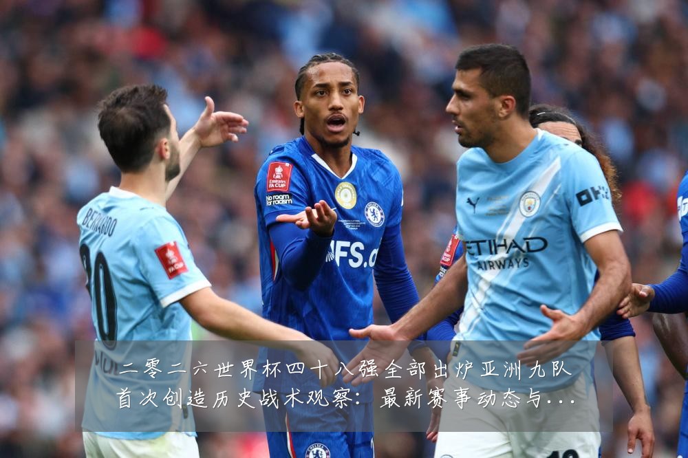 二零二六世界杯四十八强全部出炉亚洲九队首次创造历史战术观察:最新赛事动态与深度分析
