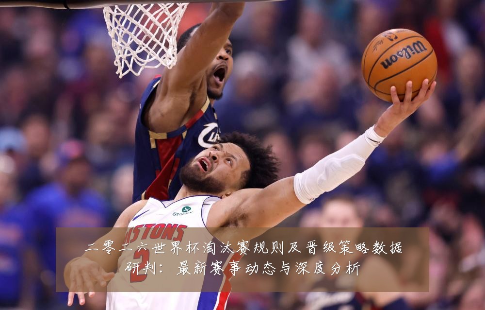 二零二六世界杯淘汰赛规则及晋级策略数据研判：最新赛事动态与深度分析