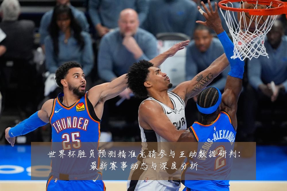 世界杯胜负预测精准竞猜参与互动数据研判:最新赛事动态与深度分析