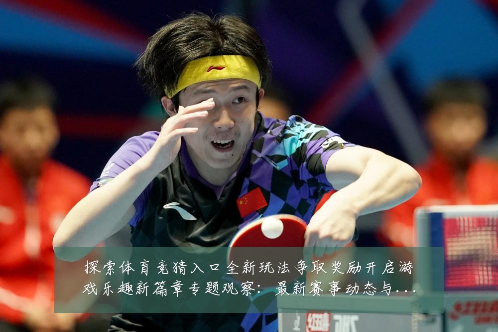 探索体育竞猜入口全新玩法争取奖励开启游戏乐趣新篇章专题观察:最新赛事动态与深度分析