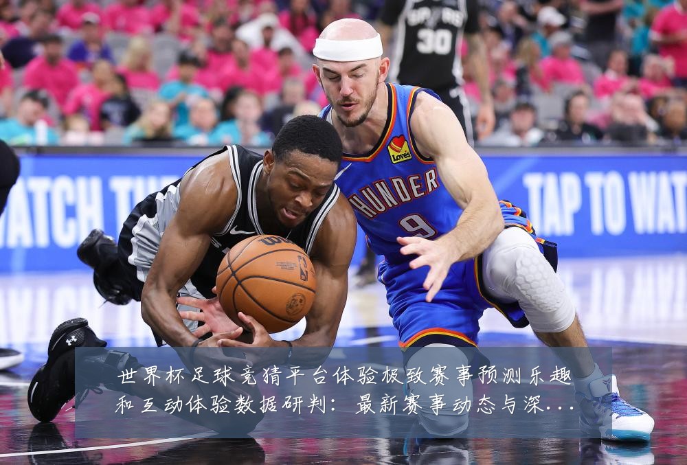 世界杯足球竞猜平台体验极致赛事预测乐趣和互动体验数据研判：最新赛事动态与深度分析