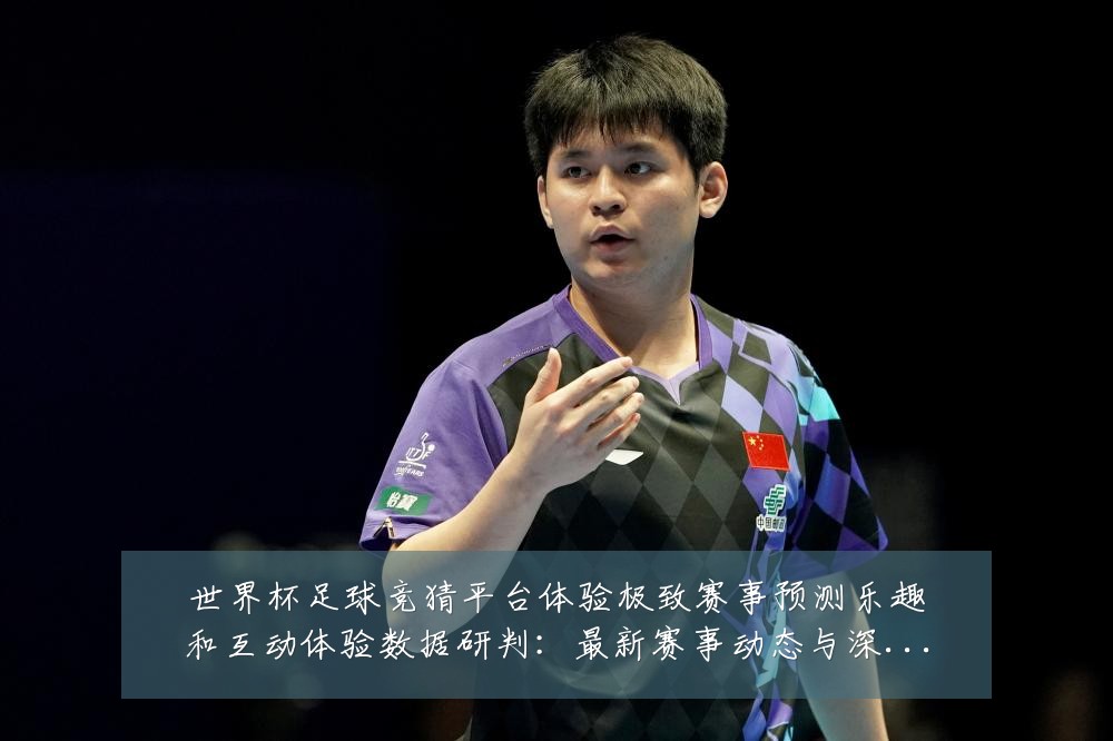世界杯足球竞猜平台体验极致赛事预测乐趣和互动体验数据研判：最新赛事动态与深度分析