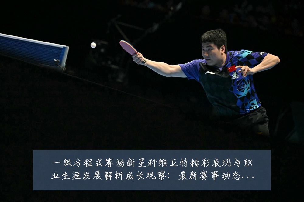 一级方程式赛场新星科维亚特精彩表现与职业生涯发展解析成长观察：最新赛事动态与深度分析