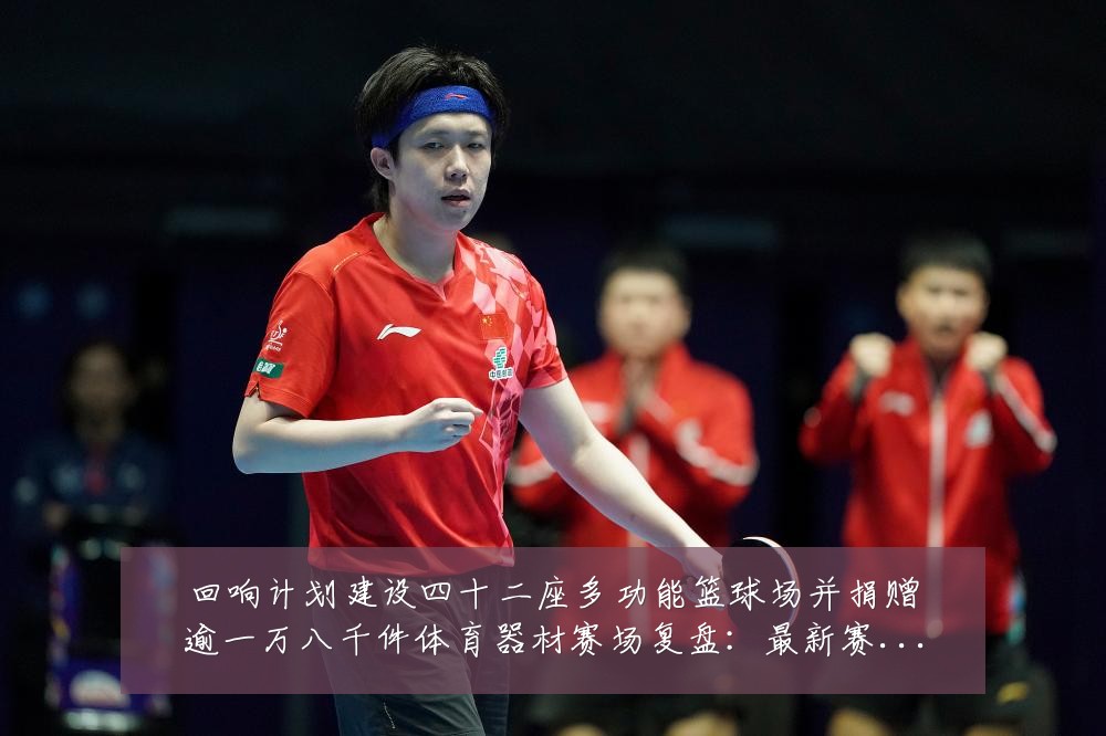 回响计划建设四十二座多功能篮球场并捐赠逾一万八千件体育器材赛场复盘:最新赛事动态与深度分析
